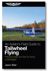 An Aviator's Field Guide to Tailwheel Flying by Jason Blair